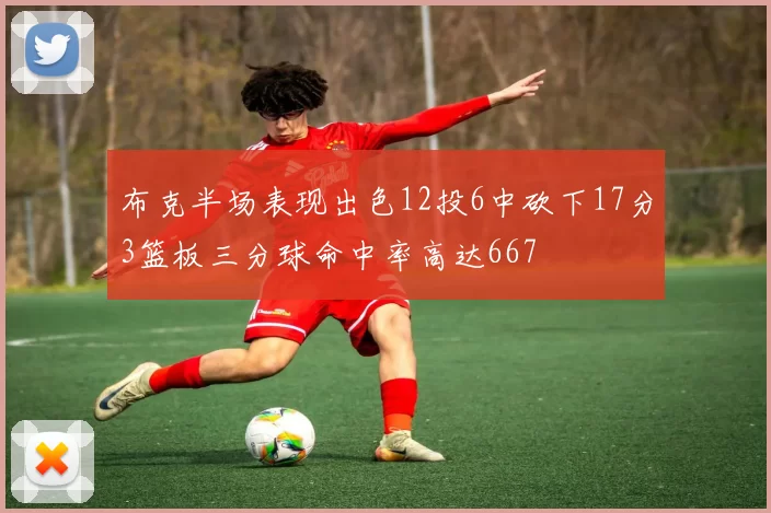 布克半场表现出色12投6中砍下17分3篮板三分球命中率高达667