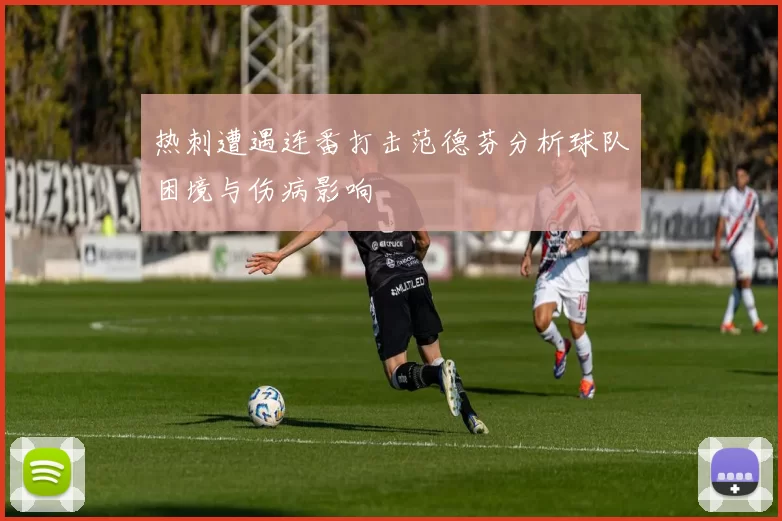 热刺遭遇连番打击范德芬分析球队困境与伤病影响