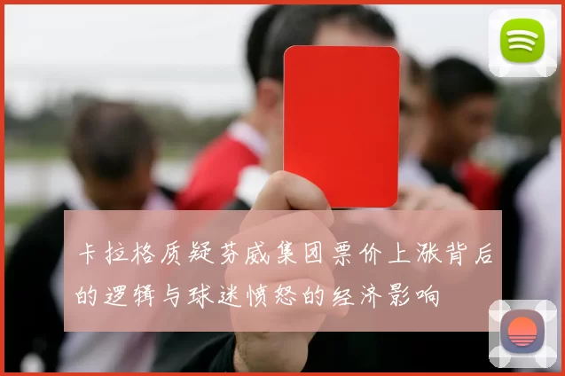 卡拉格质疑芬威集团票价上涨背后的逻辑与球迷愤怒的经济影响