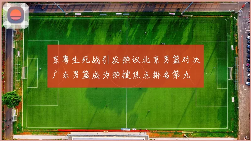 京粤生死战引发热议北京男篮对决广东男篮成为热搜焦点排名第九