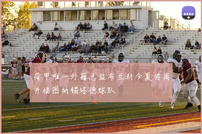 荷甲唯一外籍总监布兰科今夏将离开福图纳锡塔德球队