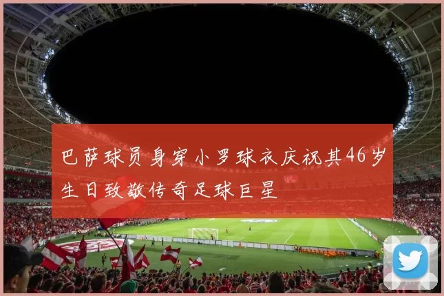 巴萨球员身穿小罗球衣庆祝其46岁生日致敬传奇足球巨星