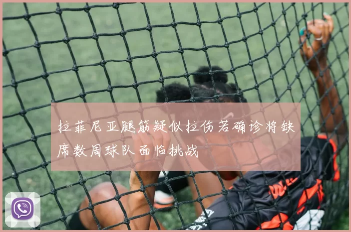 拉菲尼亚腿筋疑似拉伤若确诊将缺席数周球队面临挑战